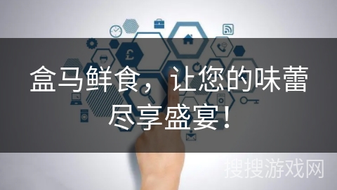 盒马鲜食，让您的味蕾尽享盛宴！