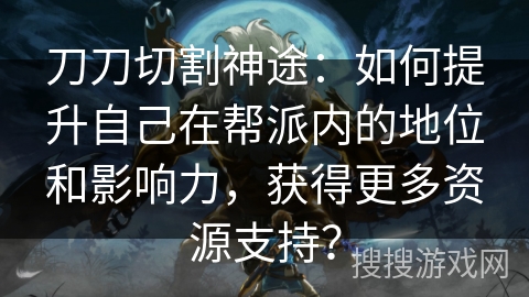 刀刀切割神途:如何提升自己在帮派内的地位和影响力,获得更多资源支持? 刀刀切割神途:如何提升自己在帮派内的地位和影响力,获得更多资源支持?