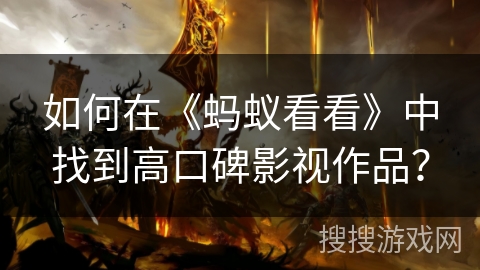 如何在《蚂蚁看看》中找到高口碑影视作品？
