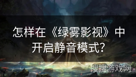 怎样在《绿雾影视》中开启静音模式？