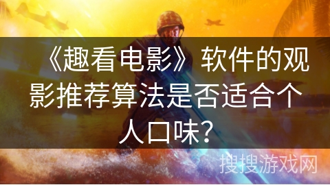 《趣看电影》软件的观影推荐算法是否适合个人口味？