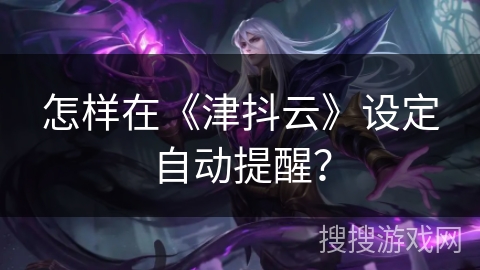 怎样在《津抖云》设定自动提醒？
