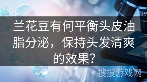 兰花豆有何平衡头皮油脂分泌，保持头发清爽的效果？