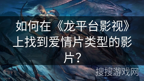 如何在《龙平台影视》上找到爱情片类型的影片？