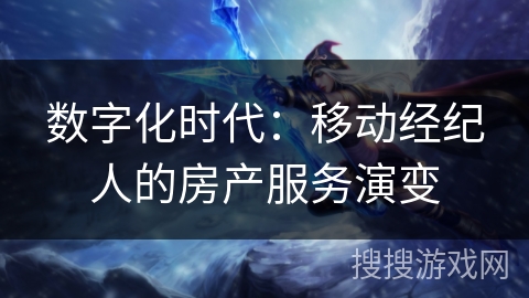 数字化时代：移动经纪人的房产服务演变