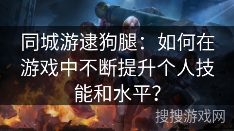 同城游逮狗腿：如何在游戏中不断提升个人技能和水平？