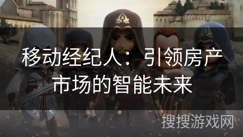 移动经纪人：引领房产市场的智能未来