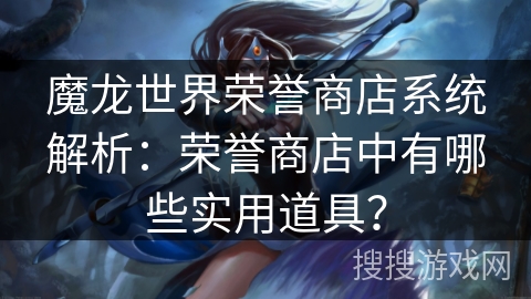 魔龙世界荣誉商店系统解析：荣誉商店中有哪些实用道具？