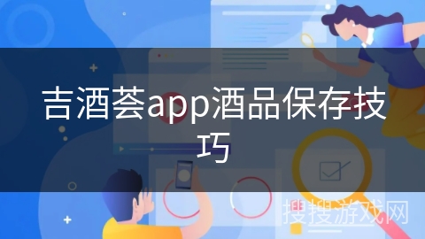 吉酒荟app酒品保存技巧