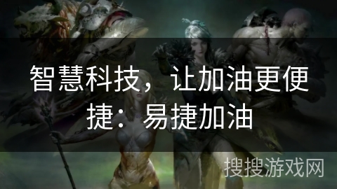 智慧科技,让加油更便捷:易捷加油 智慧科技,让加油更便捷:易捷加油