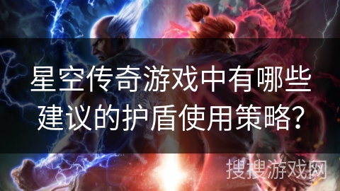 星空传奇游戏中有哪些建议的护盾使用策略？