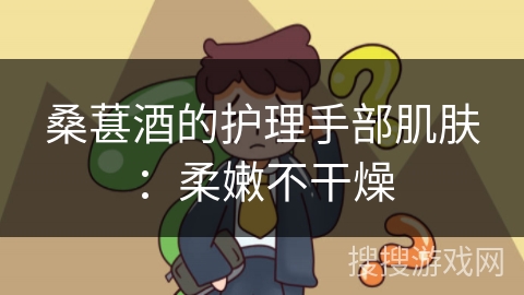 桑葚酒的护理手部肌肤:柔嫩不干燥 桑葚酒的护理手部肌肤:柔嫩不干燥