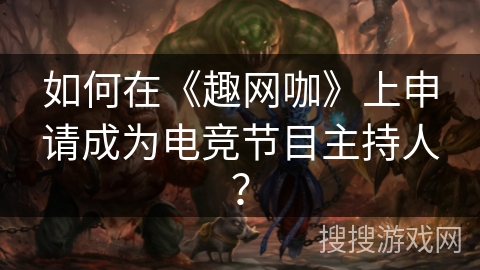 如何在《趣网咖》上申请成为电竞节目主持人？