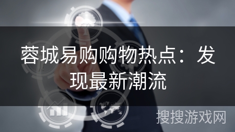 蓉城易购购物热点：发现最新潮流