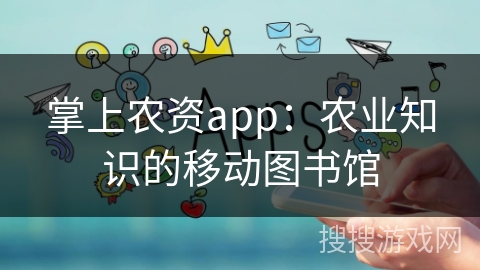 掌上农资app：农业知识的移动图书馆