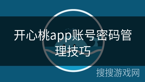 开心桃app账号密码管理技巧
