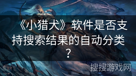 《小猎犬》软件是否支持搜索结果的自动分类？