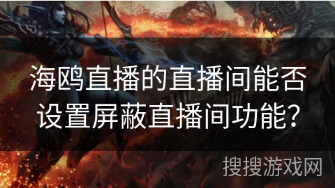 海鸥直播的直播间能否设置屏蔽直播间功能？