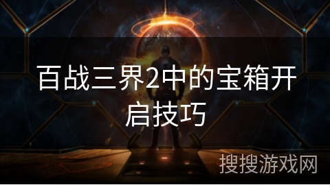 百战三界2中的宝箱开启技巧