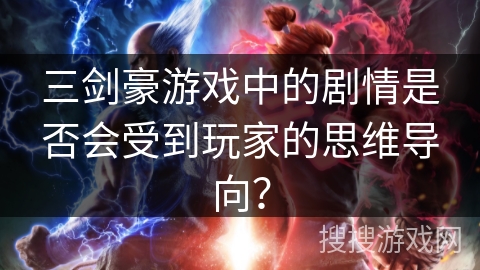 三剑豪游戏中的剧情是否会受到玩家的思维导向？
