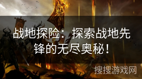 战地探险：探索战地先锋的无尽奥秘！