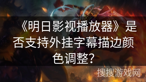 《明日影视播放器》是否支持外挂字幕描边颜色调整？