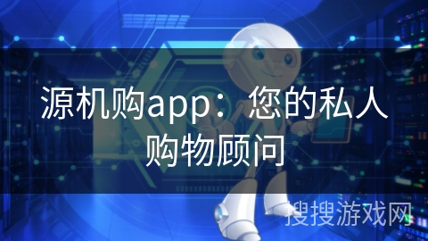 源机购app：您的私人购物顾问