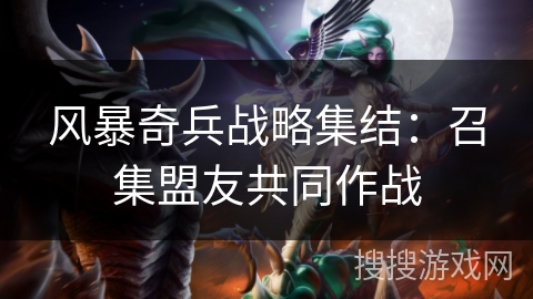 风暴奇兵战略集结：召集盟友共同作战