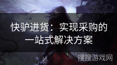 快驴进货：实现采购的一站式解决方案