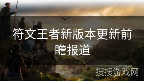 符文王者新版本更新前瞻报道