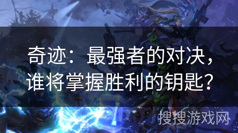 奇迹：最强者的对决，谁将掌握胜利的钥匙？