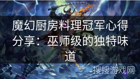 魔幻厨房料理冠军心得分享：巫师级的独特味道