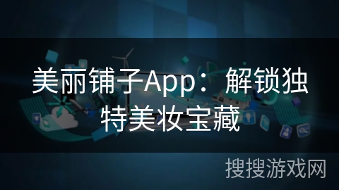 美丽铺子App:解锁独特美妆宝藏