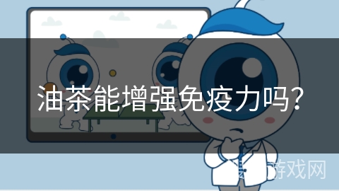 油茶能增强免疫力吗? 油茶能增强免疫力吗?