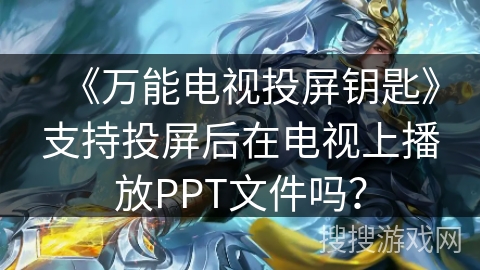 《万能电视投屏钥匙》支持投屏后在电视上播放PPT文件吗？