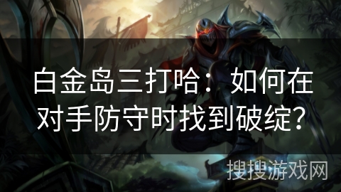 白金岛三打哈：如何在对手防守时找到破绽？
