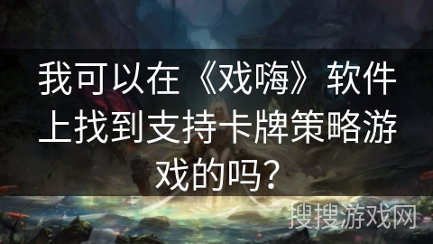 我可以在《戏嗨》软件上找到支持卡牌策略游戏的吗？