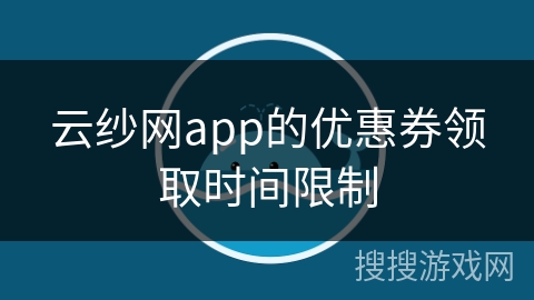 云纱网app的优惠券领取时间限制