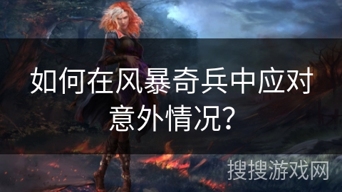 如何在风暴奇兵中应对意外情况？