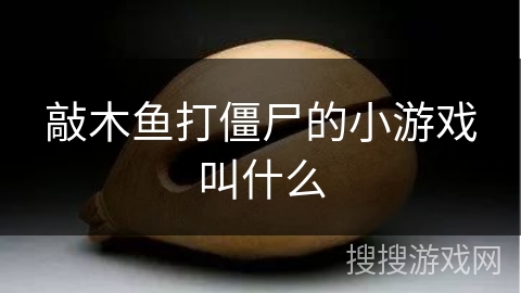 敲木鱼打僵尸的小游戏叫什么