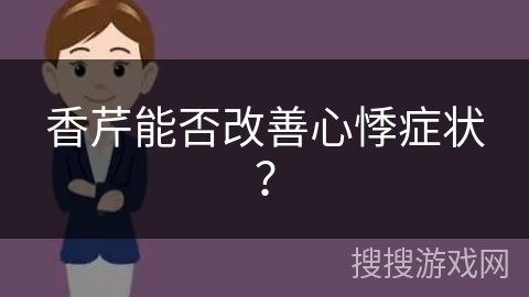 香芹能否改善心悸症状? 香芹能否改善心悸症状?