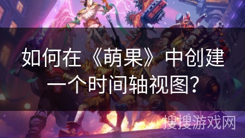 如何在《萌果》中创建一个时间轴视图？