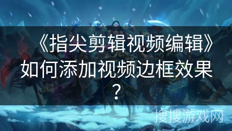 《指尖剪辑视频编辑》如何添加视频边框效果？