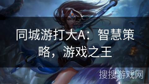 同城游打大A：智慧策略，游戏之王