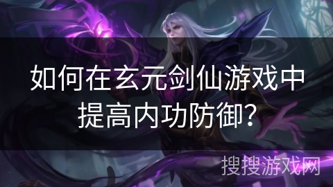 如何在玄元剑仙游戏中提高内功防御？