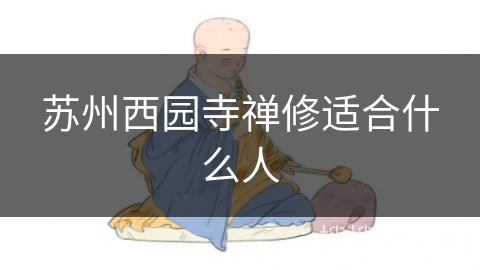 苏州西园寺禅修适合什么人