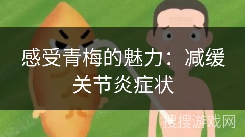 感受青梅的魅力：减缓关节炎症状