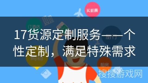 17货源定制服务——个性定制,满足特殊需求