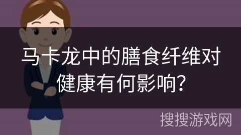 马卡龙中的膳食纤维对健康有何影响？