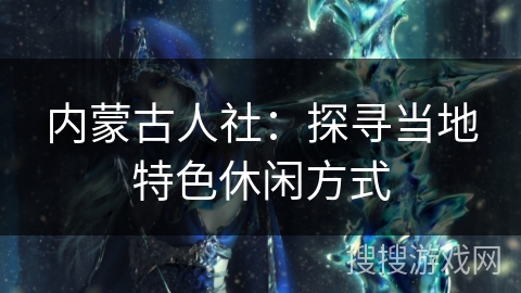 内蒙古人社：探寻当地特色休闲方式